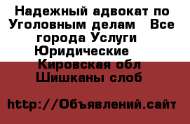 Надежный адвокат по Уголовным делам - Все города Услуги » Юридические   . Кировская обл.,Шишканы слоб.